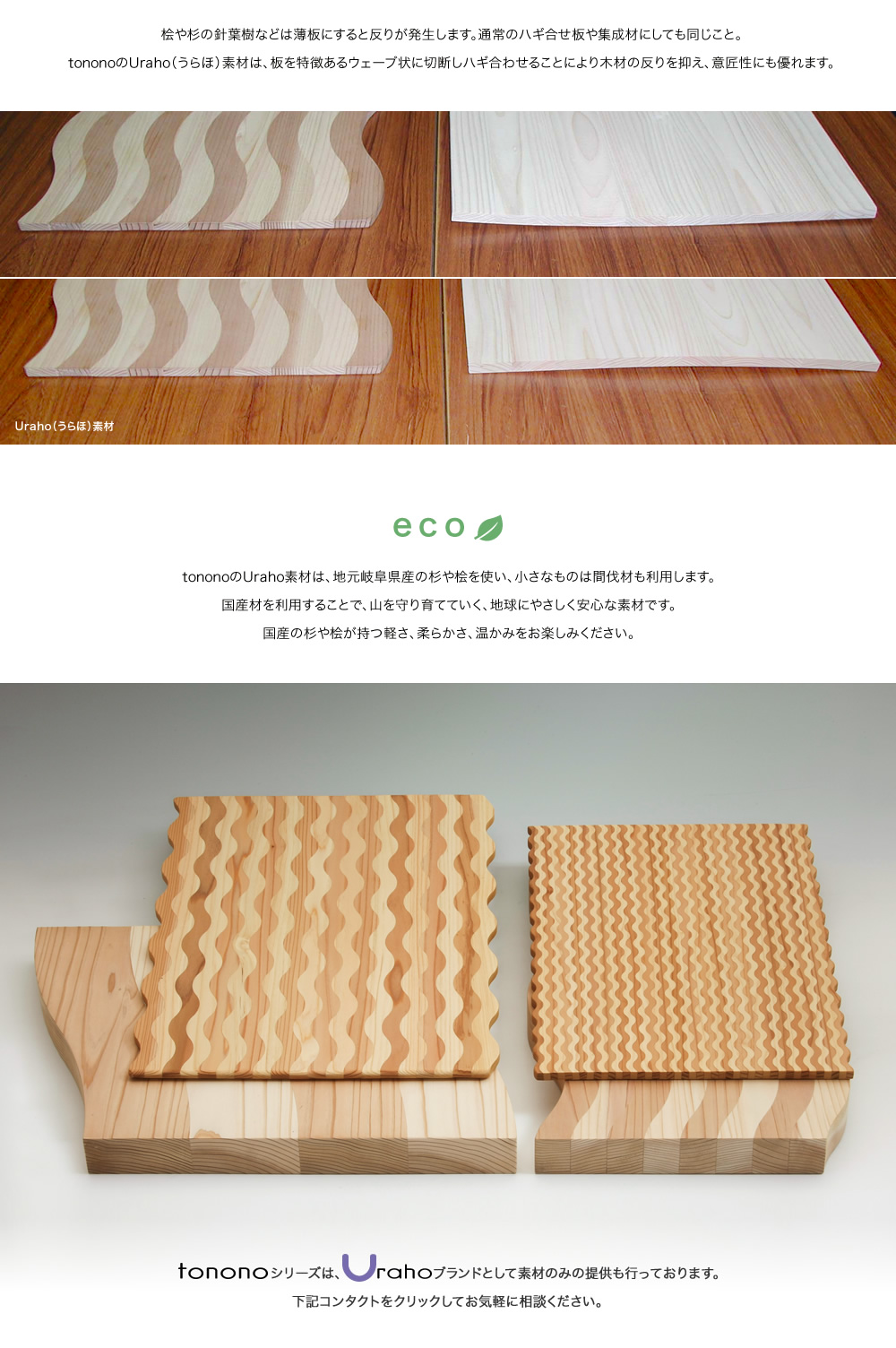 tononoのUraho（うらほ）素材は、板を特徴あるウェーブ状に切断しハギ合わせることにより木材の反りを抑え、意匠性にも優れます。